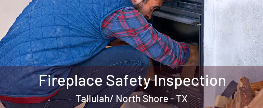 Fireplace Safety Inspection Tallulah/ North Shore - TX