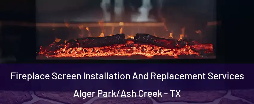 Fireplace Screen Installation And Replacement Services Alger Park/Ash Creek - TX