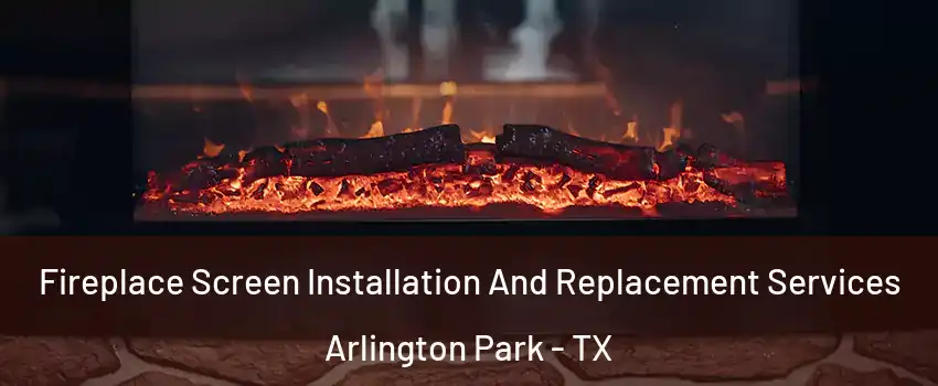 Fireplace Screen Installation And Replacement Services Arlington Park - TX