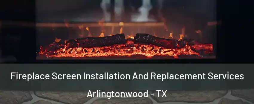 Fireplace Screen Installation And Replacement Services Arlingtonwood - TX
