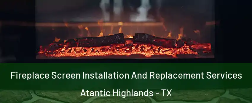 Fireplace Screen Installation And Replacement Services Atantic Highlands - TX