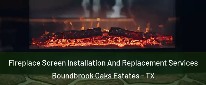 Fireplace Screen Installation And Replacement Services Boundbrook Oaks Estates - TX