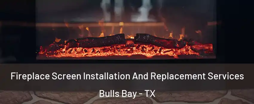 Fireplace Screen Installation And Replacement Services Bulls Bay - TX