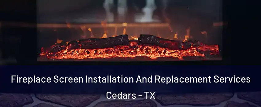 Fireplace Screen Installation And Replacement Services Cedars - TX