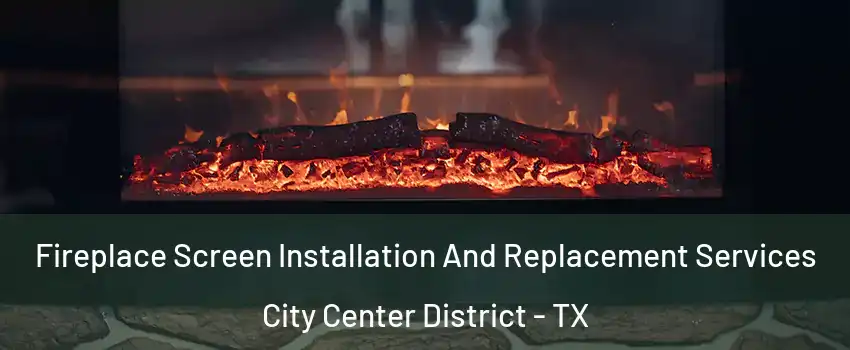 Fireplace Screen Installation And Replacement Services City Center District - TX