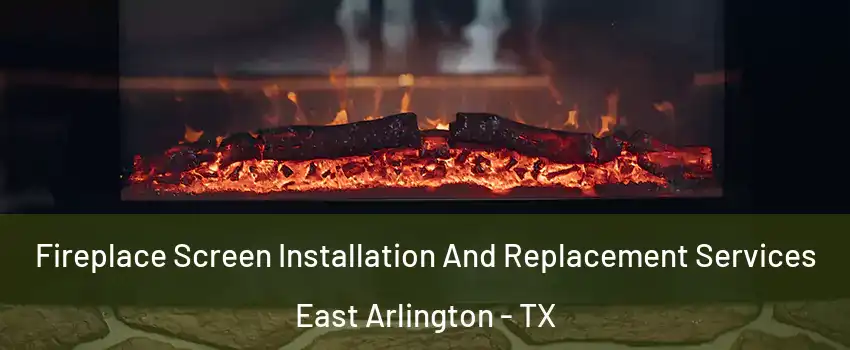 Fireplace Screen Installation And Replacement Services East Arlington - TX