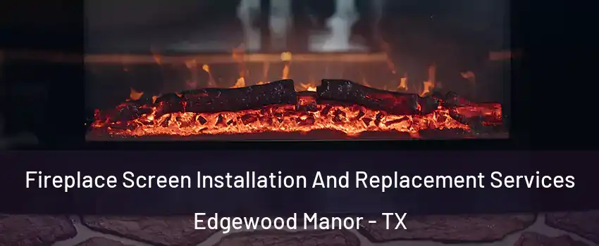 Fireplace Screen Installation And Replacement Services Edgewood Manor - TX