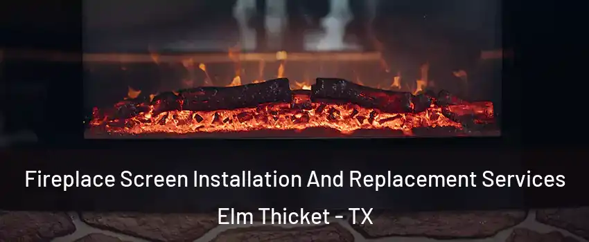Fireplace Screen Installation And Replacement Services Elm Thicket - TX