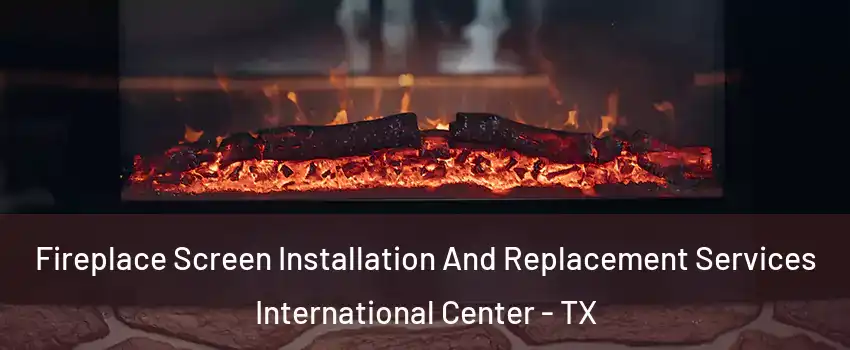Fireplace Screen Installation And Replacement Services International Center - TX