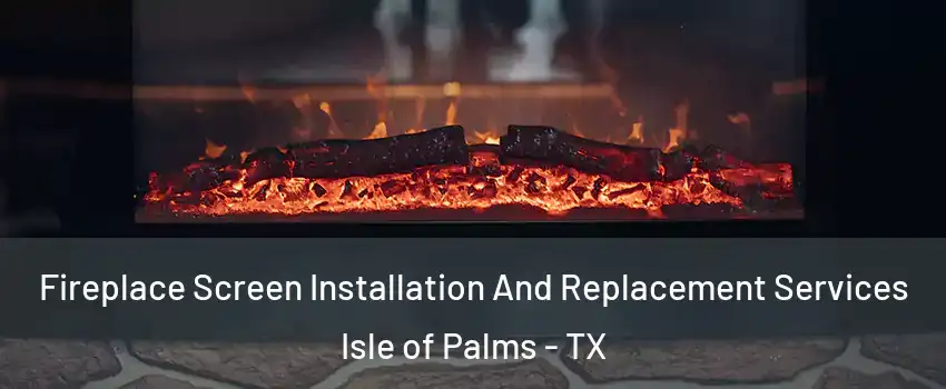 Fireplace Screen Installation And Replacement Services Isle of Palms - TX