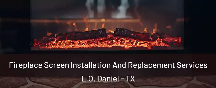 Fireplace Screen Installation And Replacement Services L.O. Daniel - TX