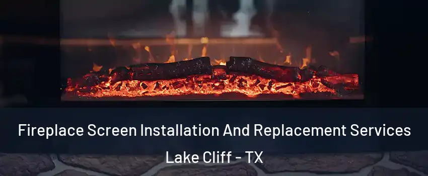 Fireplace Screen Installation And Replacement Services Lake Cliff - TX