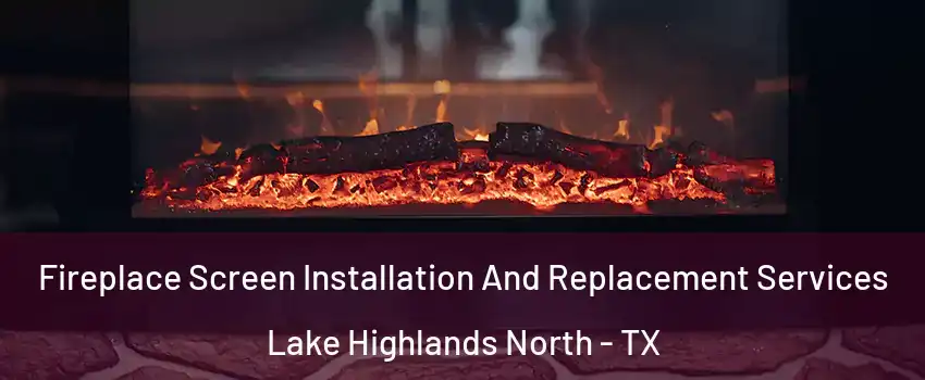 Fireplace Screen Installation And Replacement Services Lake Highlands North - TX