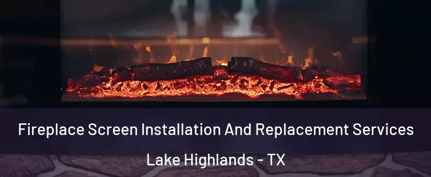 Fireplace Screen Installation And Replacement Services Lake Highlands - TX