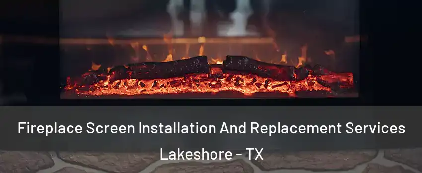 Fireplace Screen Installation And Replacement Services Lakeshore - TX