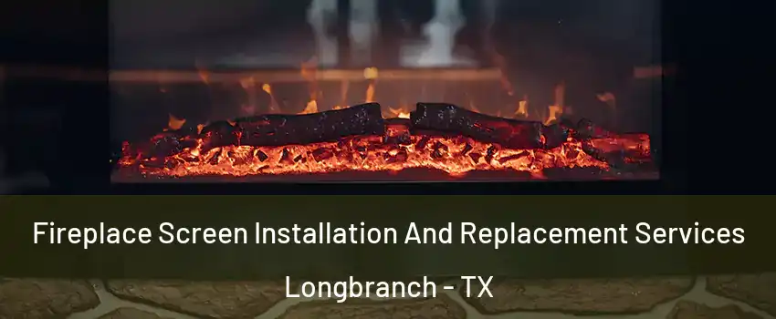 Fireplace Screen Installation And Replacement Services Longbranch - TX