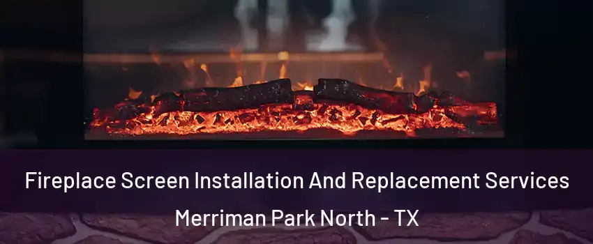 Fireplace Screen Installation And Replacement Services Merriman Park North - TX