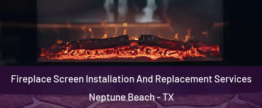 Fireplace Screen Installation And Replacement Services Neptune Beach - TX