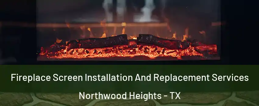 Fireplace Screen Installation And Replacement Services Northwood Heights - TX