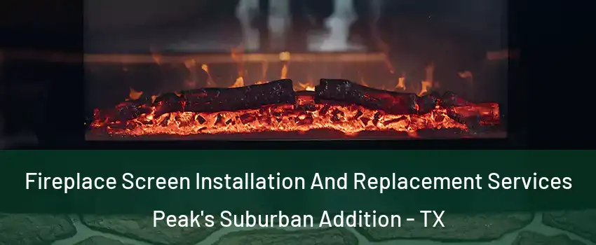 Fireplace Screen Installation And Replacement Services Peak's Suburban Addition - TX