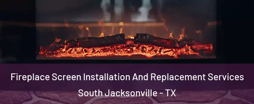 Fireplace Screen Installation And Replacement Services South Jacksonville - TX