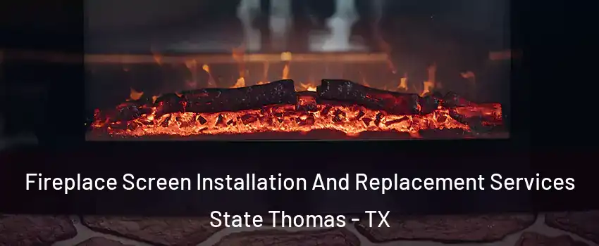 Fireplace Screen Installation And Replacement Services State Thomas - TX