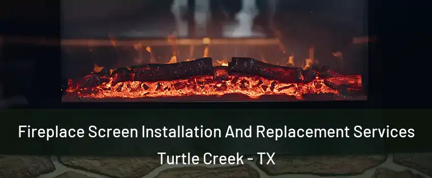 Fireplace Screen Installation And Replacement Services Turtle Creek - TX