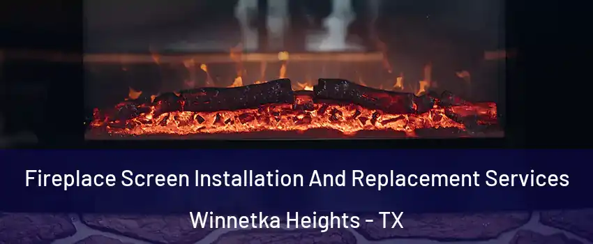 Fireplace Screen Installation And Replacement Services Winnetka Heights - TX