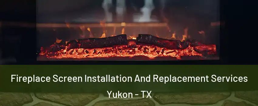 Fireplace Screen Installation And Replacement Services Yukon - TX