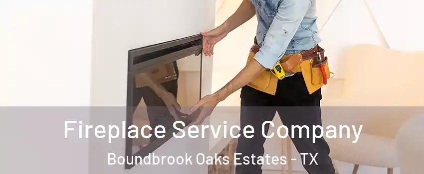 Fireplace Service Company Boundbrook Oaks Estates - TX