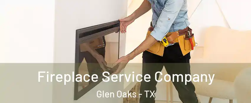 Fireplace Service Company Glen Oaks - TX