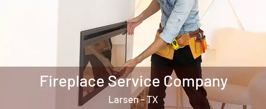 Fireplace Service Company Larsen - TX