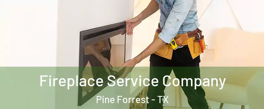 Fireplace Service Company Pine Forrest - TX