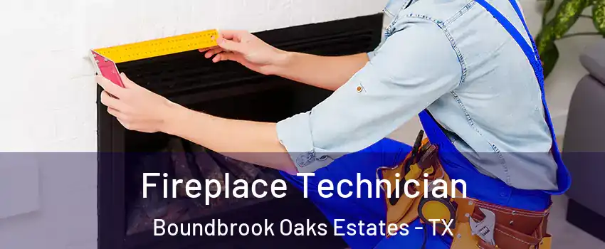 Fireplace Technician Boundbrook Oaks Estates - TX
