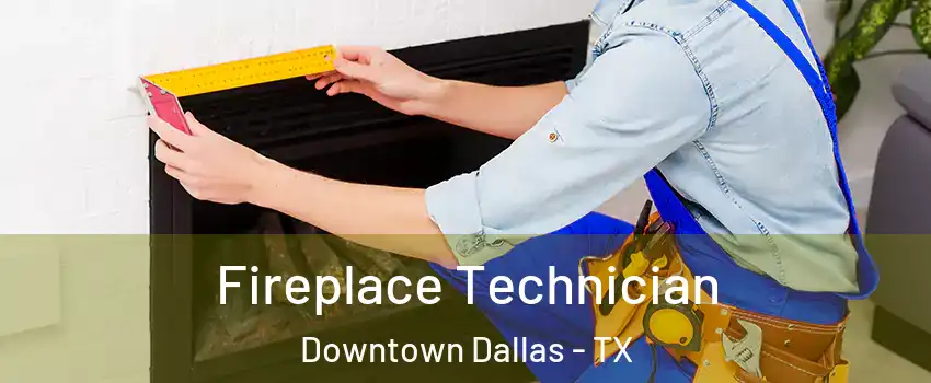 Fireplace Technician Downtown Dallas - TX