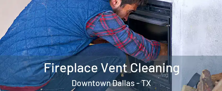Fireplace Vent Cleaning Downtown Dallas - TX