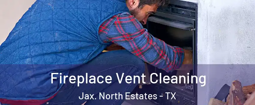Fireplace Vent Cleaning Jax. North Estates - TX