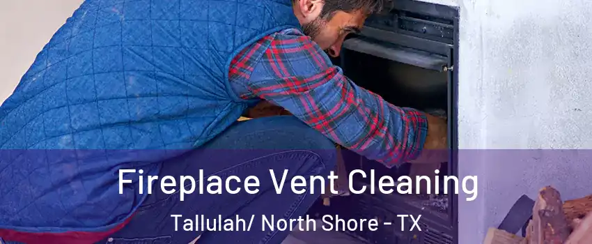 Fireplace Vent Cleaning Tallulah/ North Shore - TX