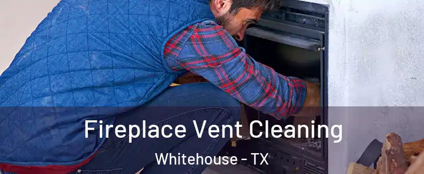Fireplace Vent Cleaning Whitehouse - TX