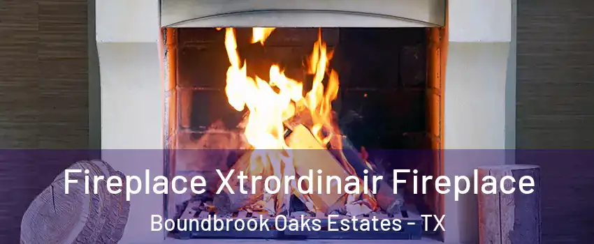 Fireplace Xtrordinair Fireplace Boundbrook Oaks Estates - TX