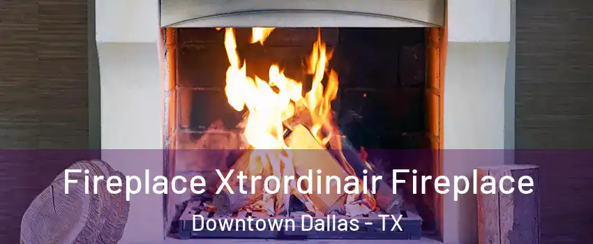Fireplace Xtrordinair Fireplace Downtown Dallas - TX