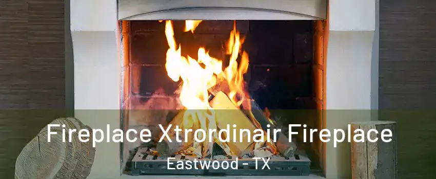Fireplace Xtrordinair Fireplace Eastwood - TX