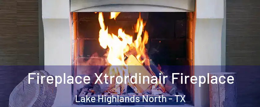 Fireplace Xtrordinair Fireplace Lake Highlands North - TX
