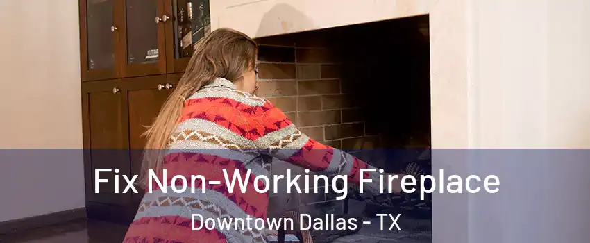 Fix Non-Working Fireplace Downtown Dallas - TX