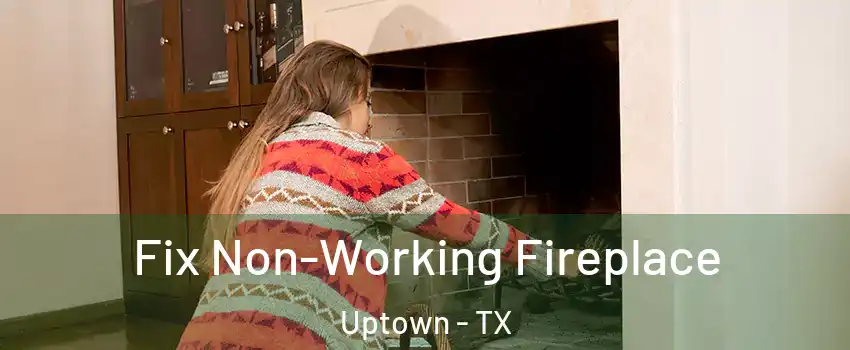 Fix Non-Working Fireplace Uptown - TX