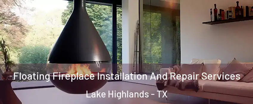 Floating Fireplace Installation And Repair Services Lake Highlands - TX