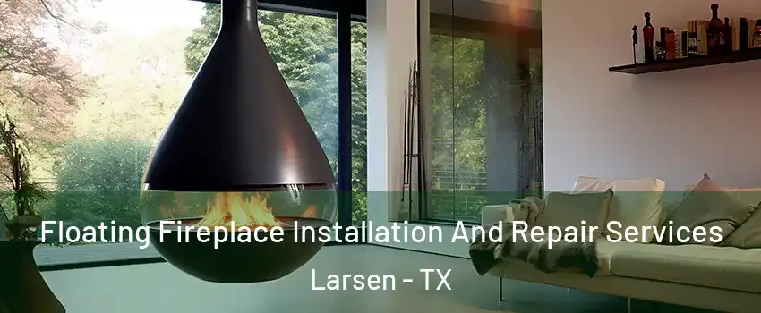 Floating Fireplace Installation And Repair Services Larsen - TX