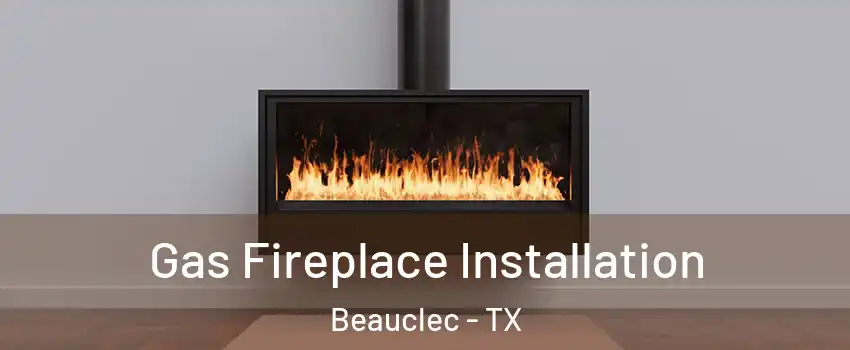 Gas Fireplace Installation Beauclec - TX