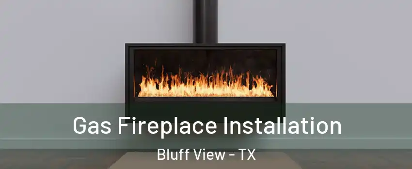 Gas Fireplace Installation Bluff View - TX
