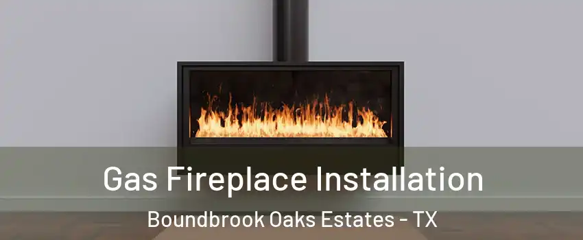 Gas Fireplace Installation Boundbrook Oaks Estates - TX